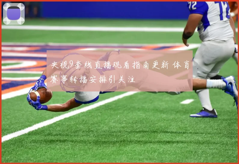 央视9套线直播观看指南更新 体育赛事转播安排引关注