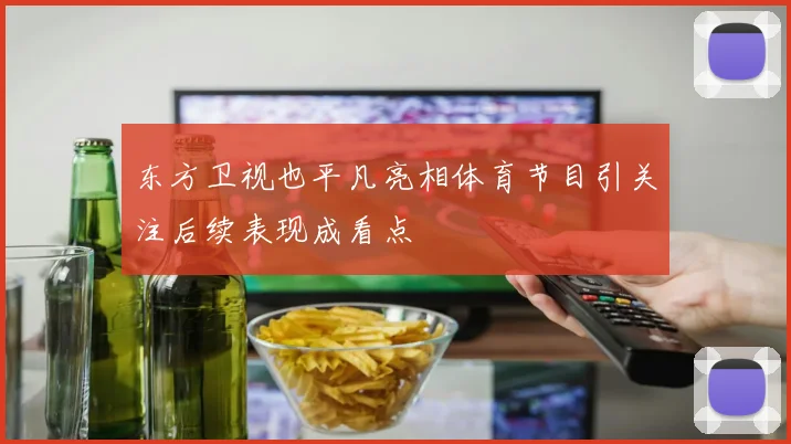 东方卫视也平凡亮相体育节目引关注后续表现成看点