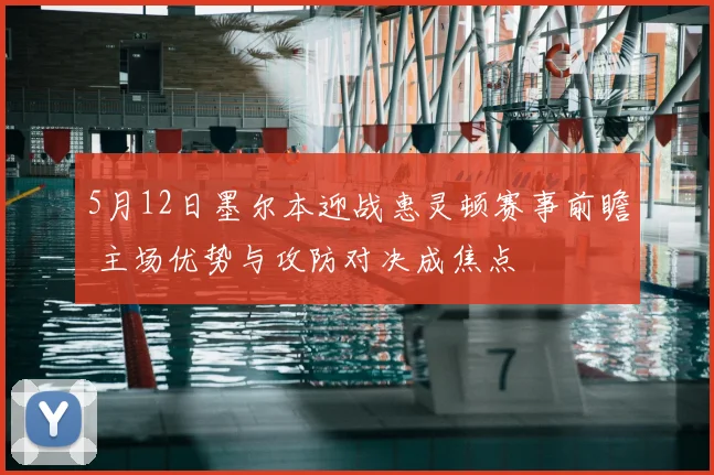 5月12日墨尔本迎战惠灵顿赛事前瞻 主场优势与攻防对决成焦点