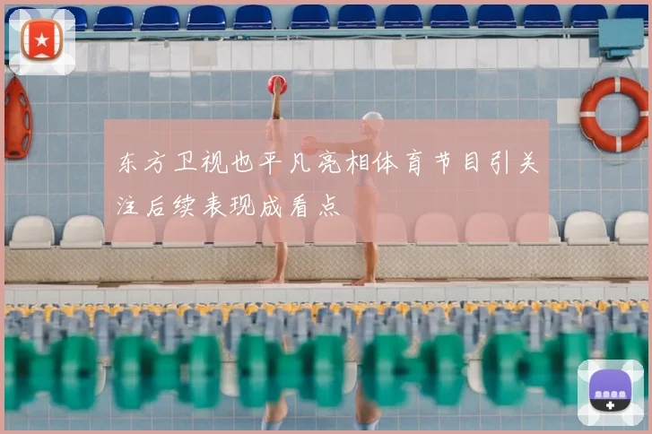 东方卫视也平凡亮相体育节目引关注后续表现成看点