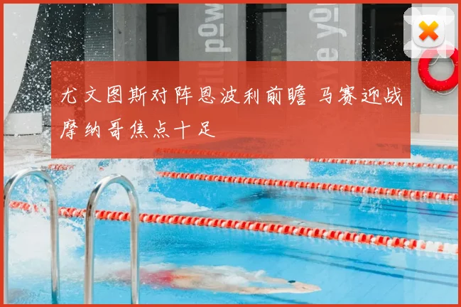 尤文图斯对阵恩波利前瞻 马赛迎战摩纳哥焦点十足
